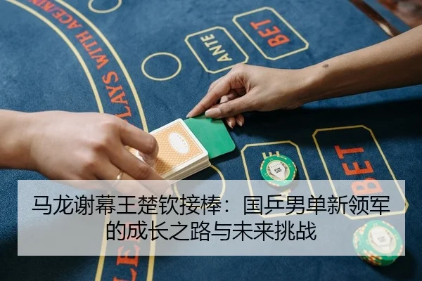 ma-long-xie-mu-wang-chu-qin-jie-bang-guo-ping-nan-dan-xin-ling-jun-de-cheng-zhang-zhi-lu-yu-wei-lai-tiao-zhan-2-946.jpg